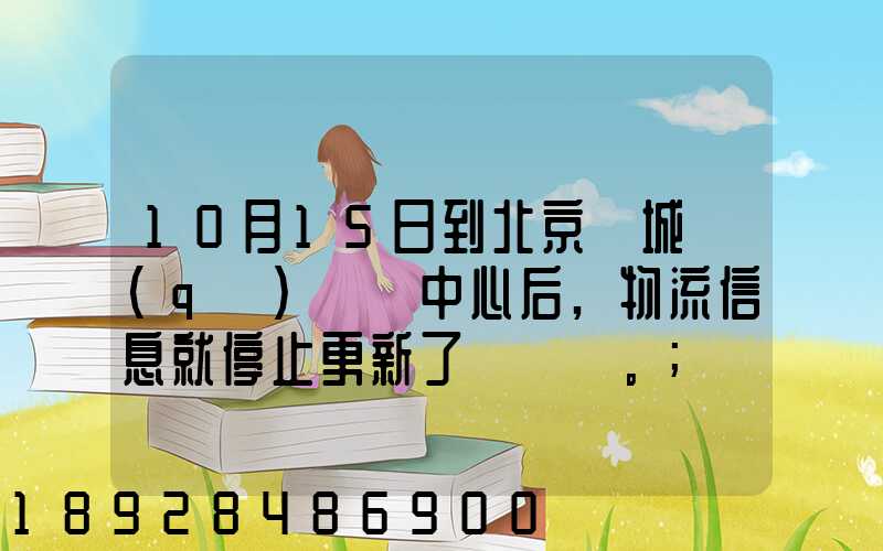 10月15日到北京東城區(qū)轉運中心后,物流信息就停止更新了。